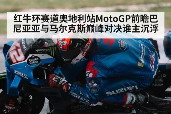 红牛环赛道奥地利站MotoGP前瞻巴尼亚亚与马尔克斯巅峰对决谁主沉浮
