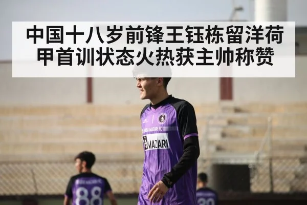 中国十八岁前锋王钰栋留洋荷甲首训状态火热获主帅称赞