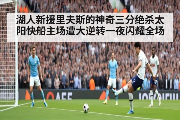 湖人新援里夫斯的神奇三分绝杀太阳快船主场遭大逆转一夜闪耀全场