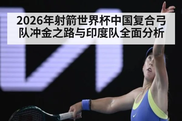 2026年射箭世界杯中国复合弓队冲金之路与印度队全面分析