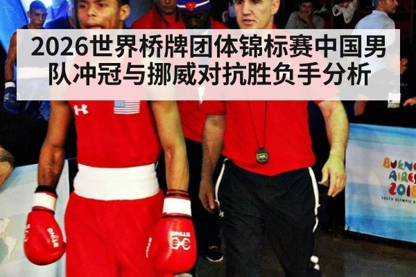 2026世界桥牌团体锦标赛中国男队冲冠与挪威对抗胜负手分析